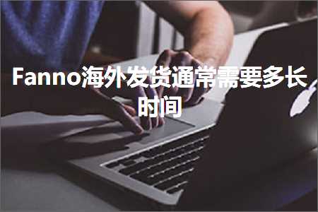 跨境电商知识:Fanno海外发货通常需要多长时间